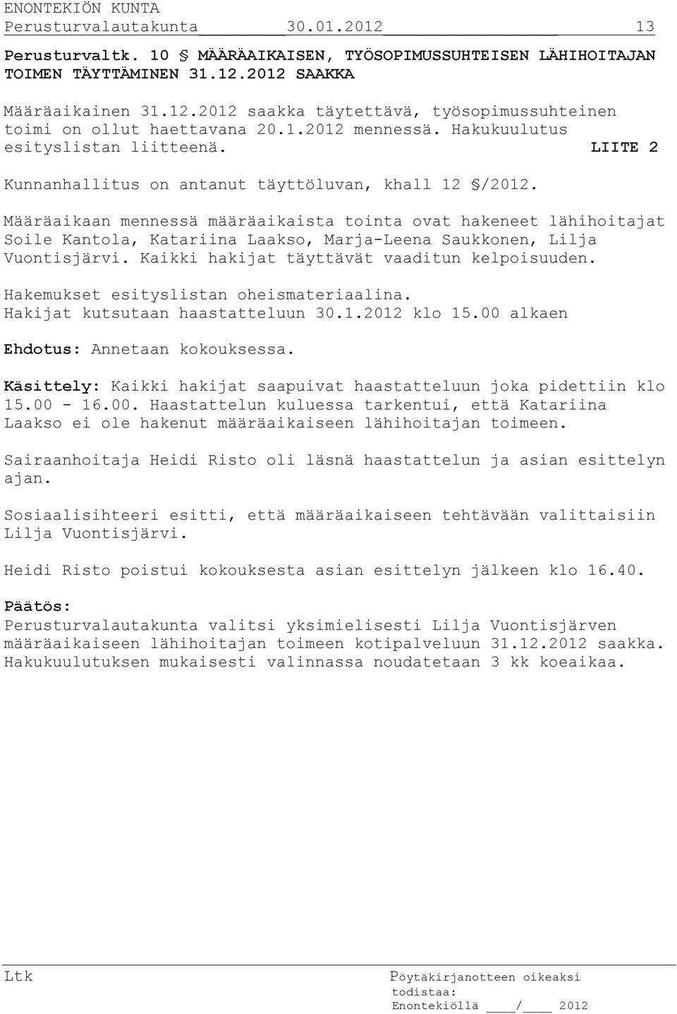 Määräaikaan mennessä määräaikaista tointa ovat hakeneet lähihoitajat Soile Kantola, Katariina Laakso, Marja-Leena Saukkonen, Lilja Vuontisjärvi. Kaikki hakijat täyttävät vaaditun kelpoisuuden.