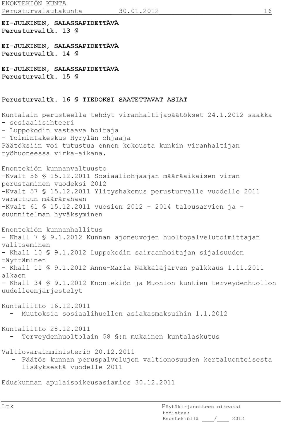 Enontekiön kunnanvaltuusto -Kvalt 56 15.12.2011 Sosiaaliohjaajan määräaikaisen viran perustaminen vuodeksi 2012 -Kvalt 57 15.12.2011 Ylityshakemus perusturvalle vuodelle 2011 varattuun määrärahaan -Kvalt 61 15.