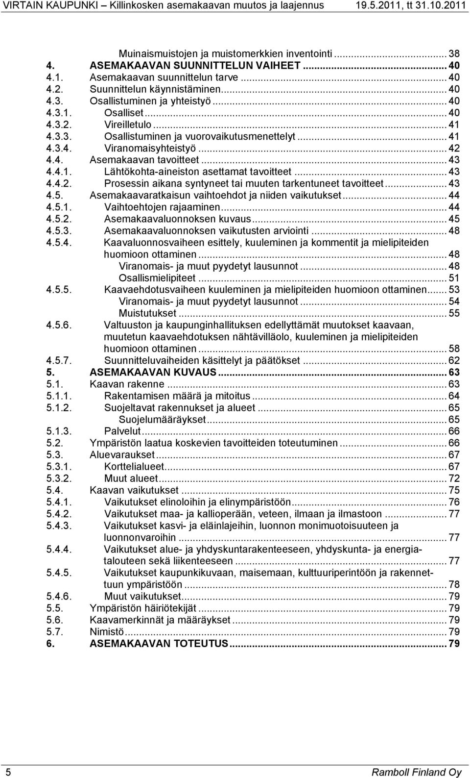 .. 43 4.4.2. Prosessin aikana syntyneet tai muuten tarkentuneet tavoitteet... 43 4.5. Asemakaavaratkaisun vaihtoehdot ja niiden vaikutukset... 44 4.5.1. Vaihtoehtojen rajaaminen... 44 4.5.2. Asemakaavaluonnoksen kuvaus.