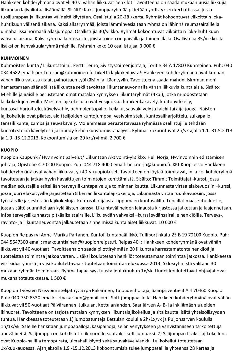 Ryhmät kokoontuvat viikoittain lokahuhtikuun välisenä aikana. Kaksi allasryhmää, joista lämminvesialtaan ryhmä on lähinnä reumasairaille ja uimahallissa normaali allasjumppa. Osallistujia 30/viikko.