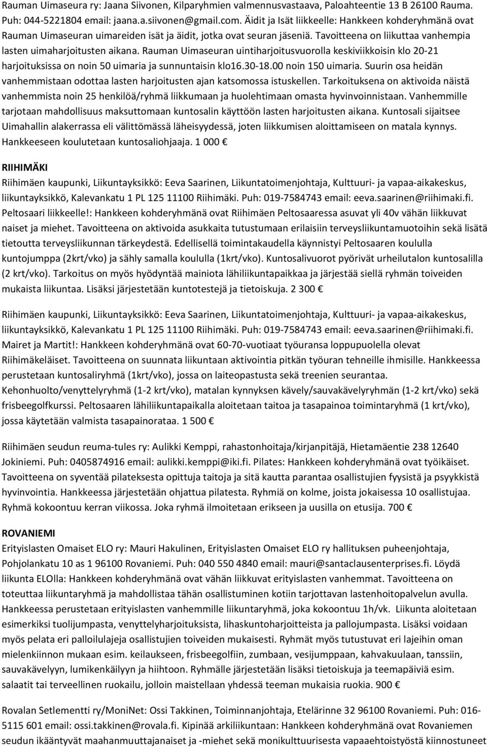 Rauman Uimaseuran uintiharjoitusvuorolla keskiviikkoisin klo 20-21 harjoituksissa on noin 50 uimaria ja sunnuntaisin klo16.30-18.00 noin 150 uimaria.