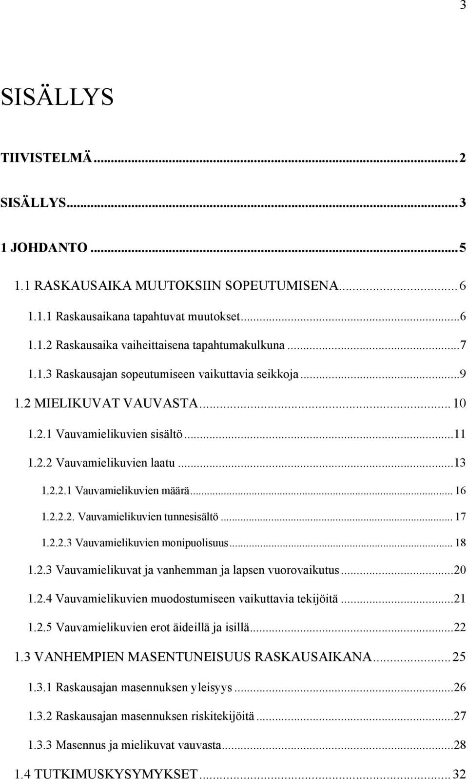 .. 17 1.2.2.3 Vauvamielikuvien monipuolisuus... 18 1.2.3 Vauvamielikuvat ja vanhemman ja lapsen vuorovaikutus...20 1.2.4 Vauvamielikuvien muodostumiseen vaikuttavia tekijöitä...21 1.2.5 Vauvamielikuvien erot äideillä ja isillä.