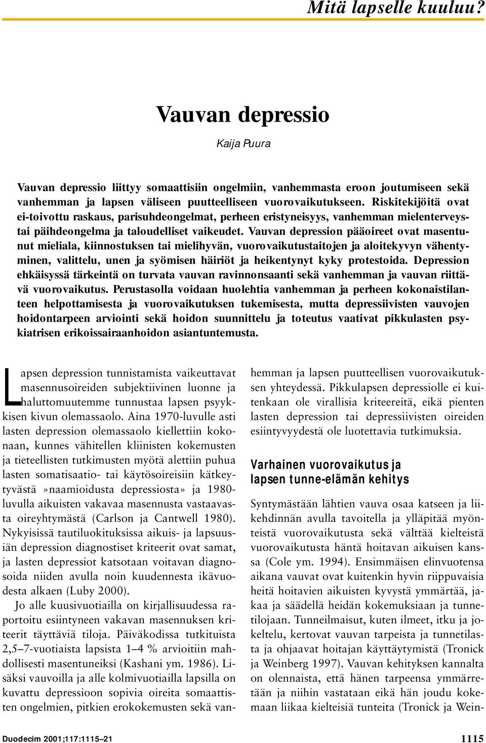 n pääoireet ovat masentunut mieliala, kiinnostuksen tai mielihyvän, vuorovaikutustaitojen ja aloitekyvyn vähentyminen, valittelu, unen ja syömisen häiriöt ja heikentynyt kyky protestoida.