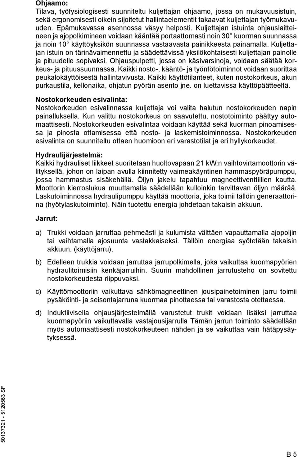 Kuljettajan istuinta ohjauslaitteineen ja ajopolkimineen voidaan kääntää portaattomasti noin 30 kuorman suunnassa ja noin 10 käyttöyksikön suunnassa vastaavasta painikkeesta painamalla.