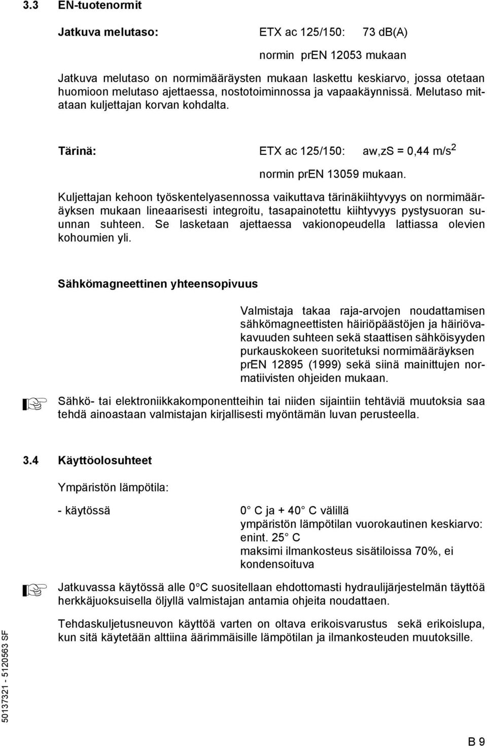 Kuljettajan kehoon työskentelyasennossa vaikuttava tärinäkiihtyvyys on normimääräyksen mukaan lineaarisesti integroitu, tasapainotettu kiihtyvyys pystysuoran suunnan suhteen.