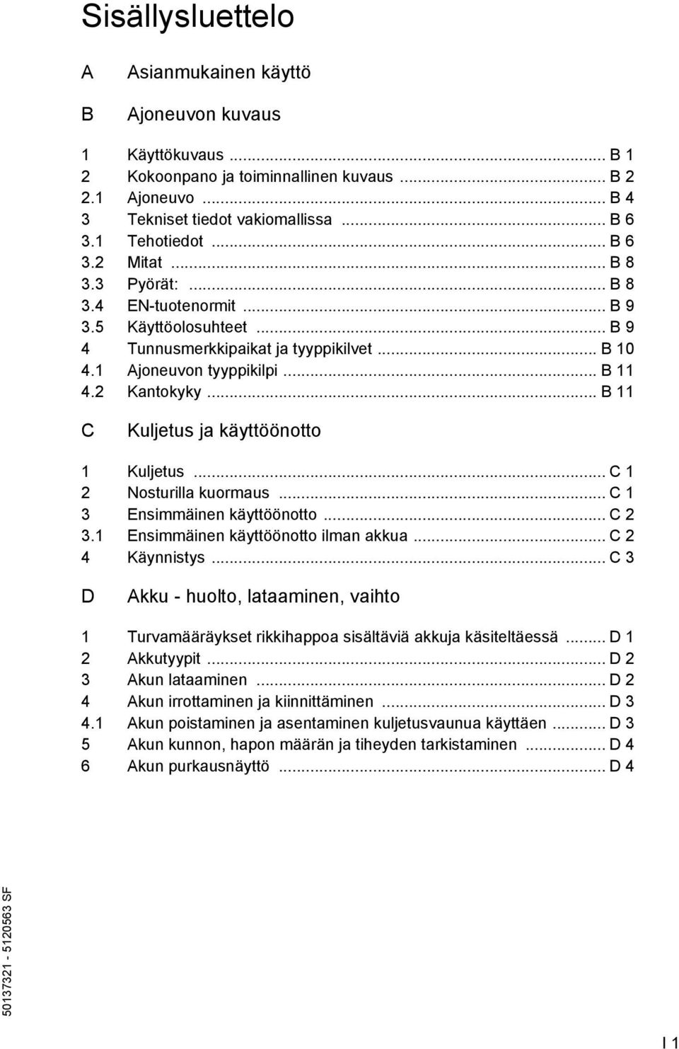 .. B 11 C Kuljetus ja käyttöönotto 1 Kuljetus... C 1 2 Nosturilla kuormaus... C 1 3 Ensimmäinen käyttöönotto... C 2 3.1 Ensimmäinen käyttöönotto ilman akkua... C 2 4 Käynnistys.