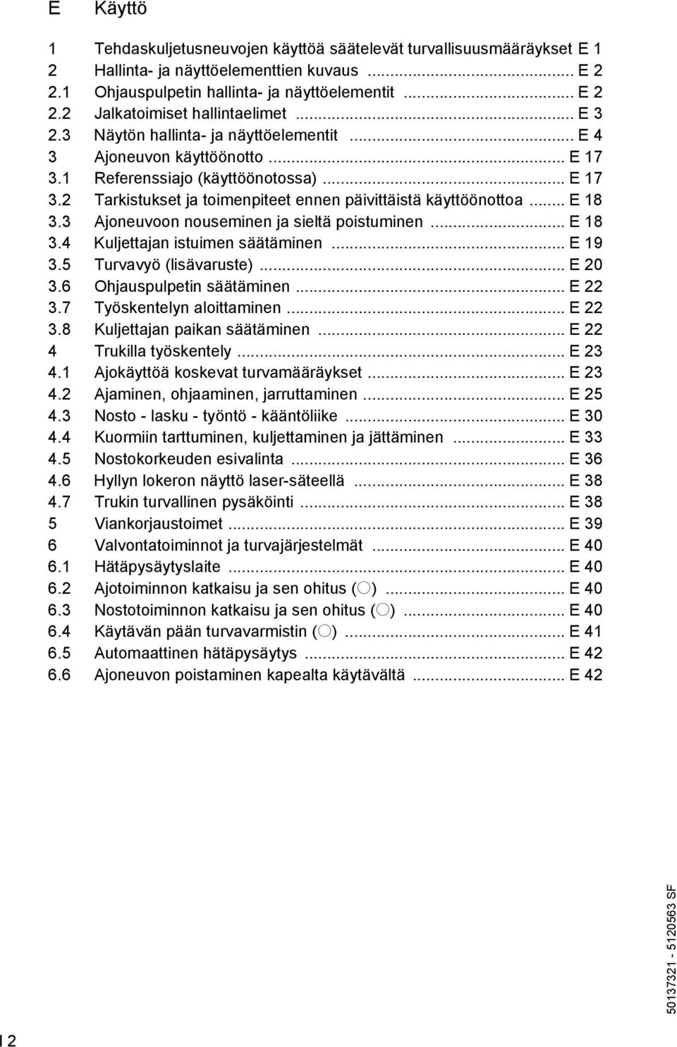 .. E 18 3.3 Ajoneuvoon nouseminen ja sieltä poistuminen... E 18 3.4 Kuljettajan istuimen säätäminen... E 19 3.5 Turvavyö (lisävaruste)... E 20 3.6 Ohjauspulpetin säätäminen... E 22 3.