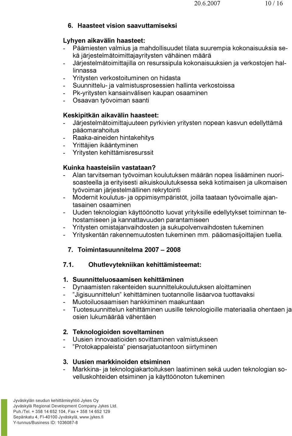 Järjestelmätoimittajilla on resurssipula kokonaisuuksien ja verkostojen hallinnassa - Yritysten verkostoituminen on hidasta - Suunnittelu- ja valmistusprosessien hallinta verkostoissa - Pk-yritysten