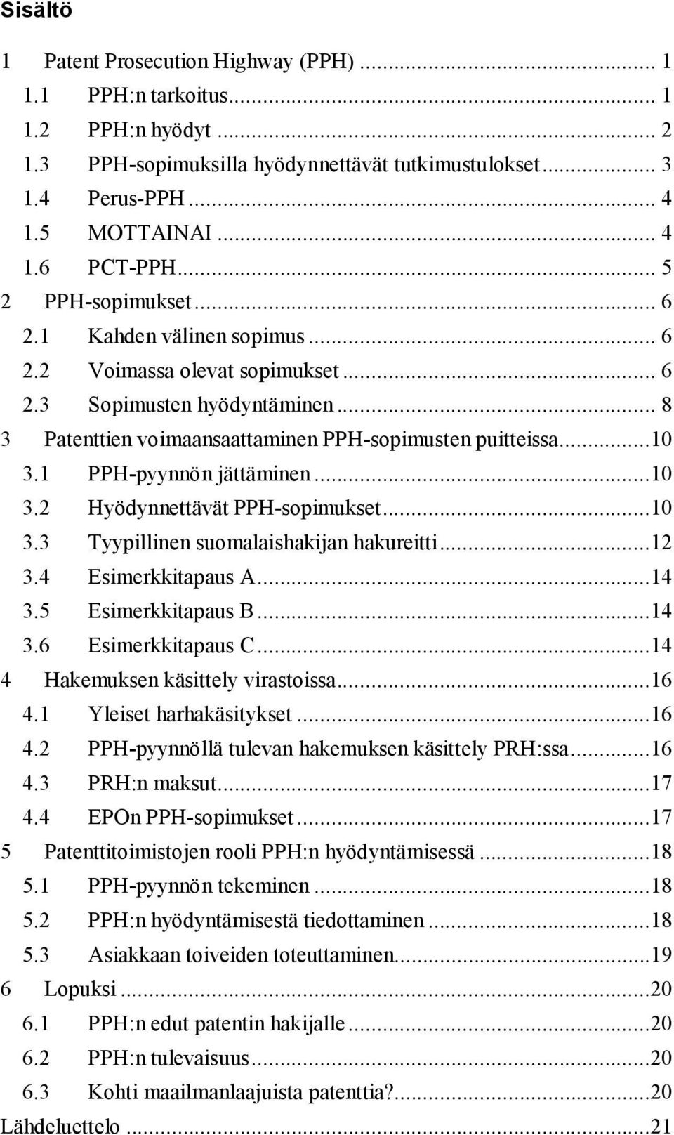 1 PPH-pyynnön jättäminen...10 3.2 Hyödynnettävät PPH-sopimukset...10 3.3 Tyypillinen suomalaishakijan hakureitti...12 3.4 Esimerkkitapaus A...14 3.5 Esimerkkitapaus B...14 3.6 Esimerkkitapaus C.