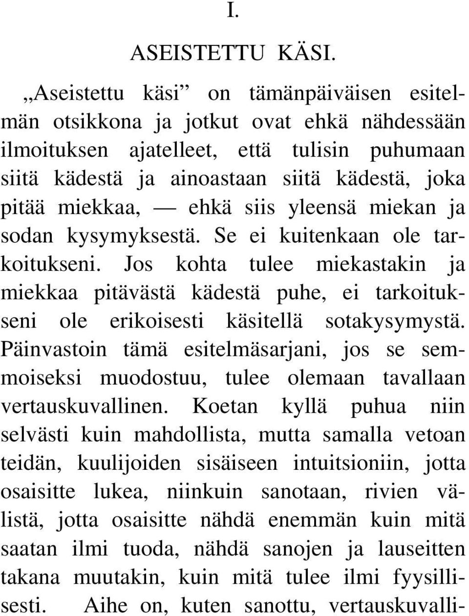 siis yleensä miekan ja sodan kysymyksestä. Se ei kuitenkaan ole tarkoitukseni. Jos kohta tulee miekastakin ja miekkaa pitävästä kädestä puhe, ei tarkoitukseni ole erikoisesti käsitellä sotakysymystä.