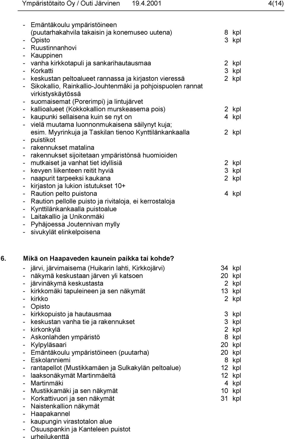 kpl - keskustan peltoalueet rannassa ja kirjaston vieressä 2 kpl - Sikokallio, Rainkallio-Jouhtenmäki ja pohjoispuolen rannat virkistyskäytössä - suomaisemat (Porerimpi) ja lintujärvet - kallioalueet