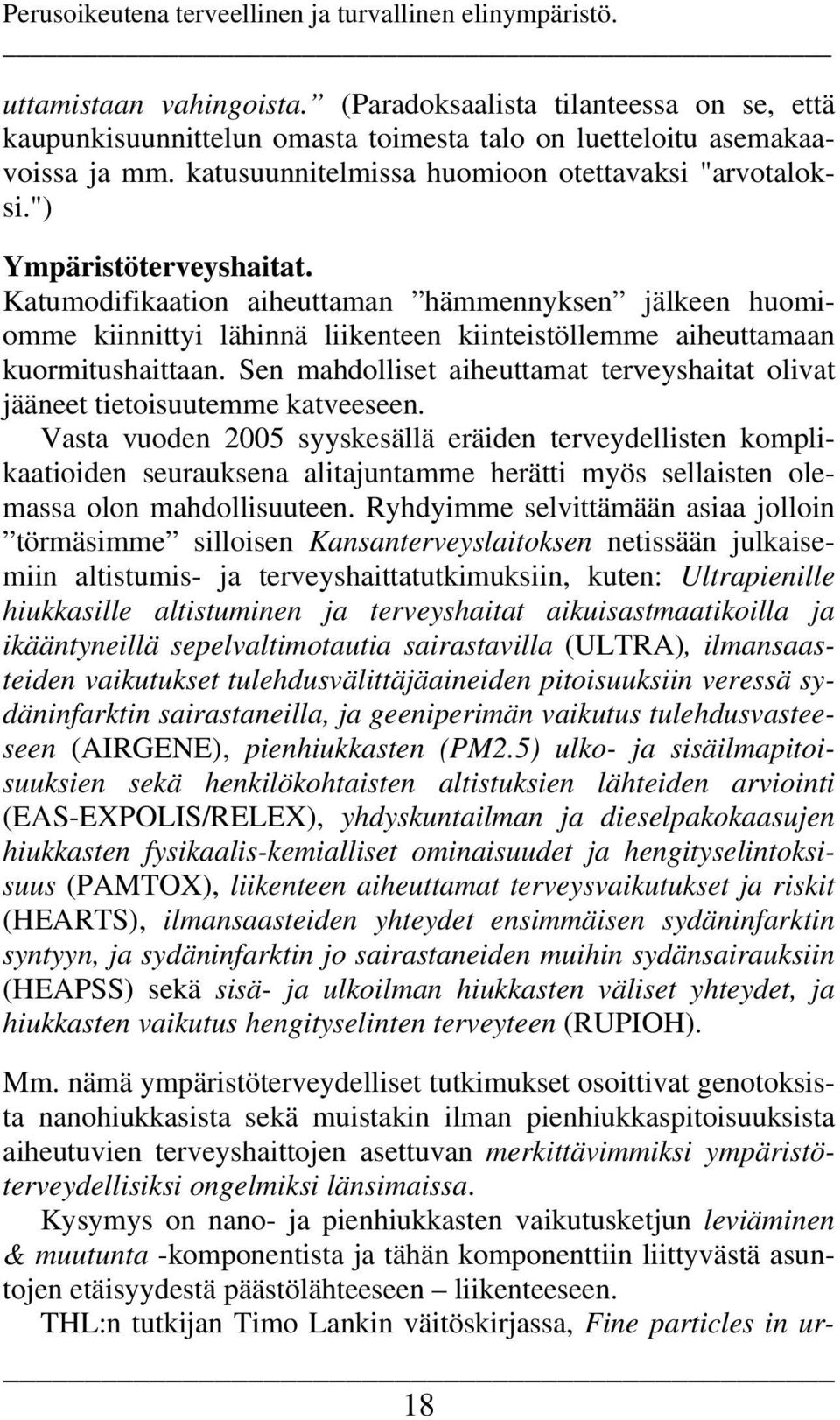 Katumodifikaation aiheuttaman hämmennyksen jälkeen huomiomme kiinnittyi lähinnä liikenteen kiinteistöllemme aiheuttamaan kuormitushaittaan.