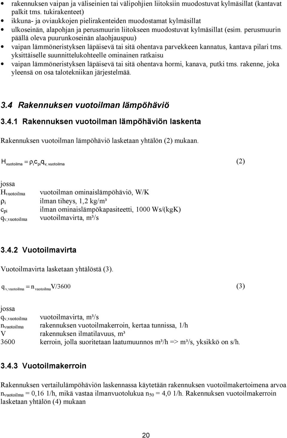 perusmuurin päällä oleva puurunkoseinän alaohjauspuu) vaipan lämmöneristyksen läpäisevä tai sitä ohentava parvekkeen kannatus, kantava pilari tms.