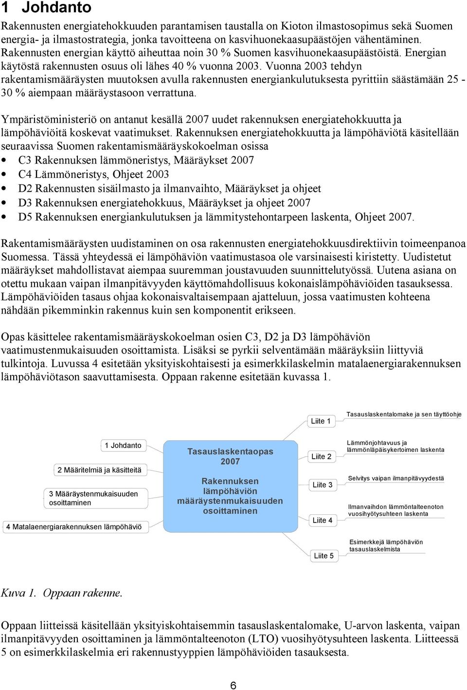 Vuonna 2003 tehdyn rakentamismääräysten muutoksen avulla rakennusten energiankulutuksesta pyrittiin säästämään 25 30 % aiempaan määräystasoon verrattuna.