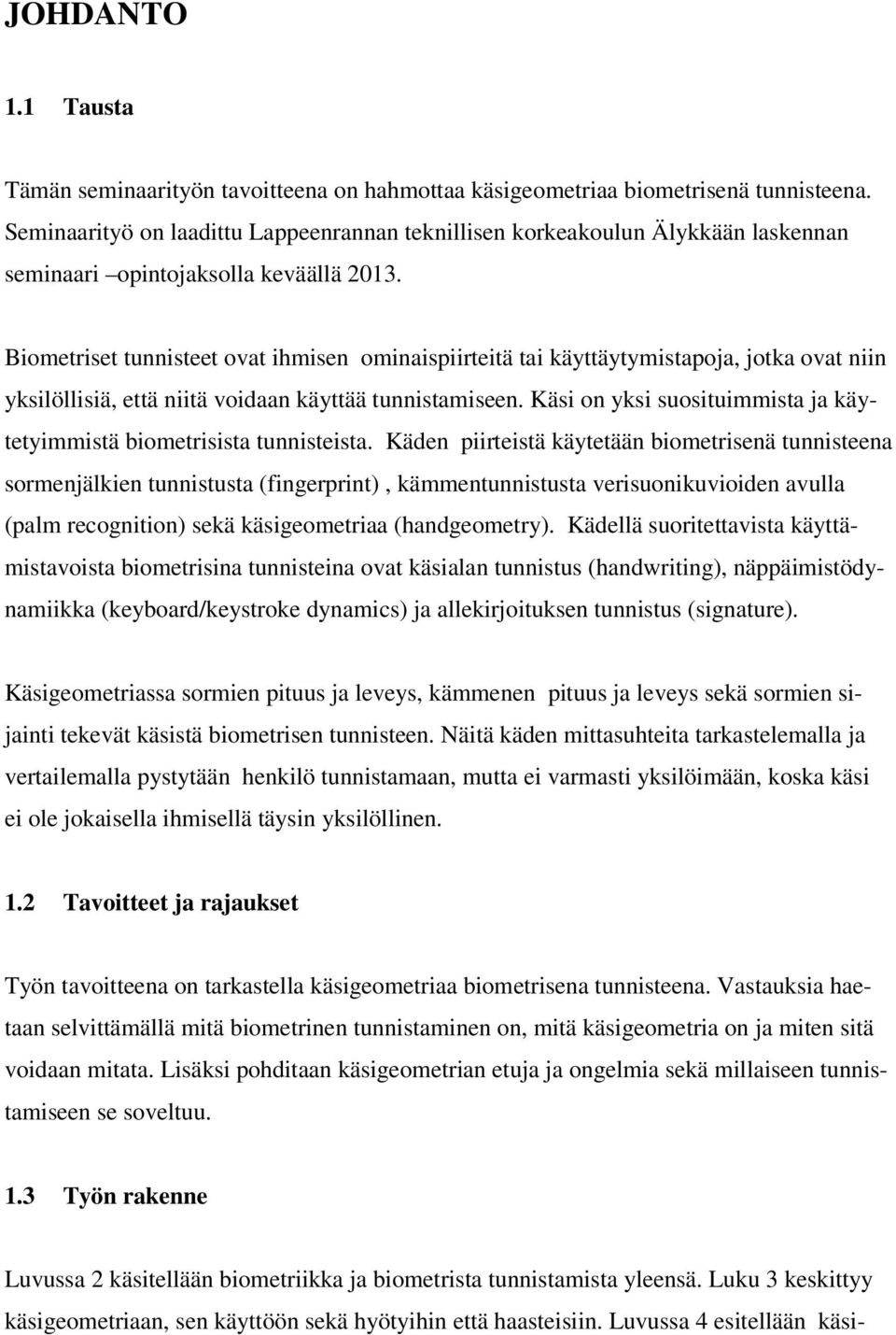 Biometriset tunnisteet ovat ihmisen ominaispiirteitä tai käyttäytymistapoja, jotka ovat niin yksilöllisiä, että niitä voidaan käyttää tunnistamiseen.