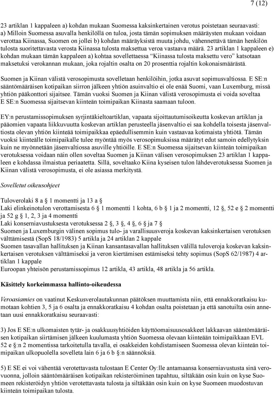 23 artiklan 1 kappaleen e) kohdan mukaan tämän kappaleen a) kohtaa sovellettaessa Kiinassa tulosta maksettu vero katsotaan maksetuksi verokannan mukaan, joka rojaltin osalta on 20 prosenttia rojaltin