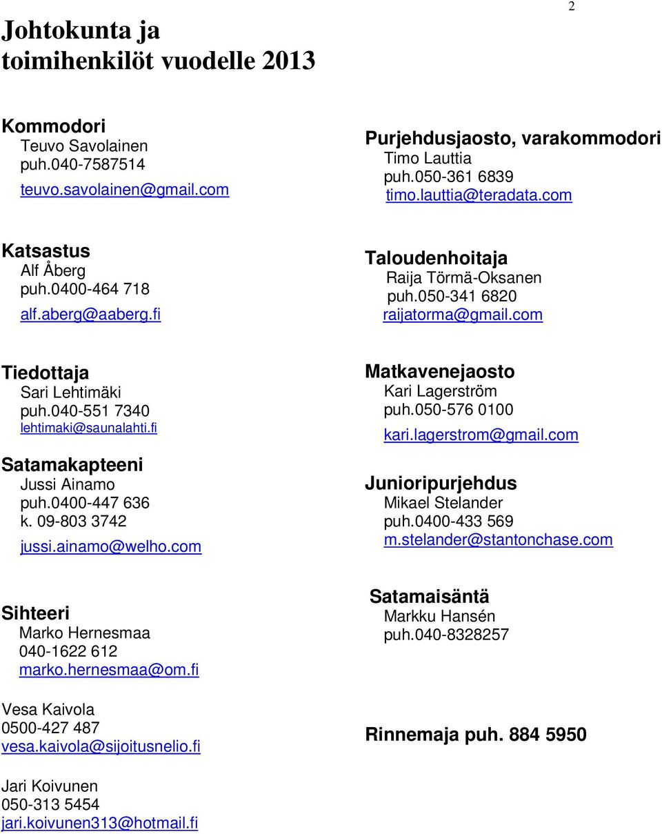 fi Satamakapteeni Jussi Ainamo puh.0400-447 636 k. 09-803 3742 jussi.ainamo@welho.com Matkavenejaosto Kari Lagerström puh.050-576 0100 kari.lagerstrom@gmail.com Junioripurjehdus Mikael Stelander puh.