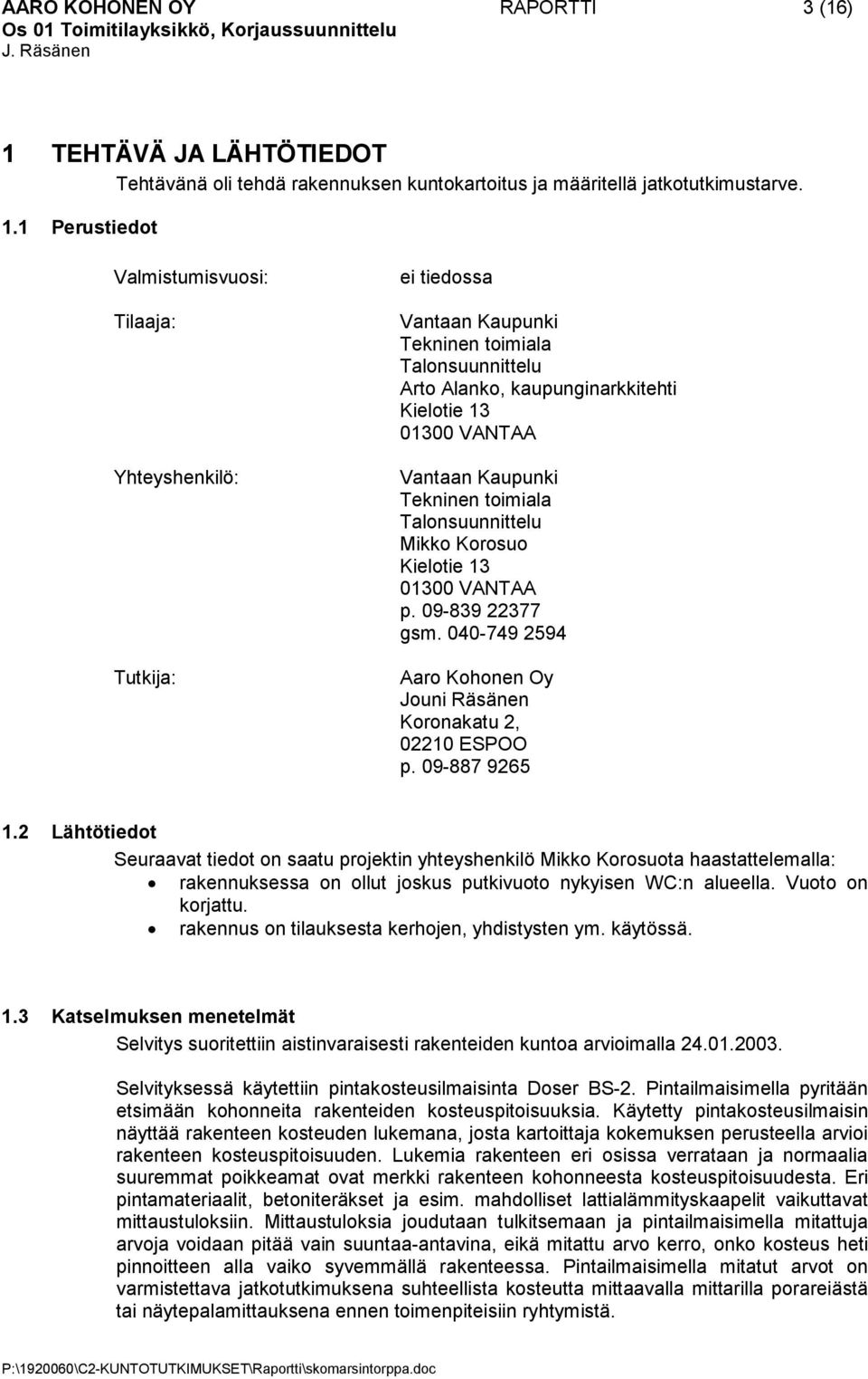 1 Perustiedot Valmistumisvuosi: Tilaaja: Yhteyshenkilö: Tutkija: ei tiedossa Vantaan Kaupunki Tekninen toimiala Talonsuunnittelu Arto Alanko, kaupunginarkkitehti Kielotie 13 01300 VANTAA Vantaan