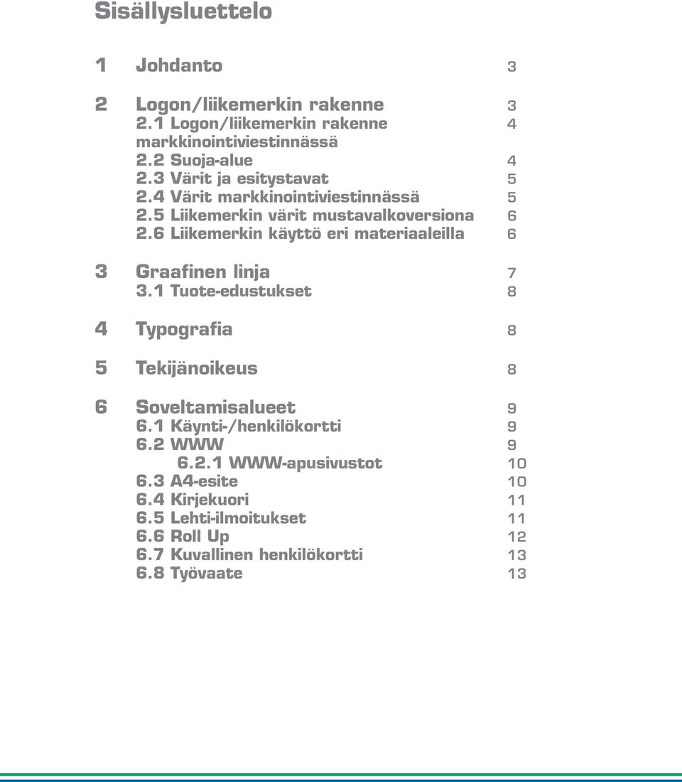 6 Liikemerkin käyttö eri materiaaleilla 6 3 7 3.1 Tuote-edustukset 8 4 Typografia 8 5 Tekijänoikeus 8 6 Soveltamisalueet 9 6.