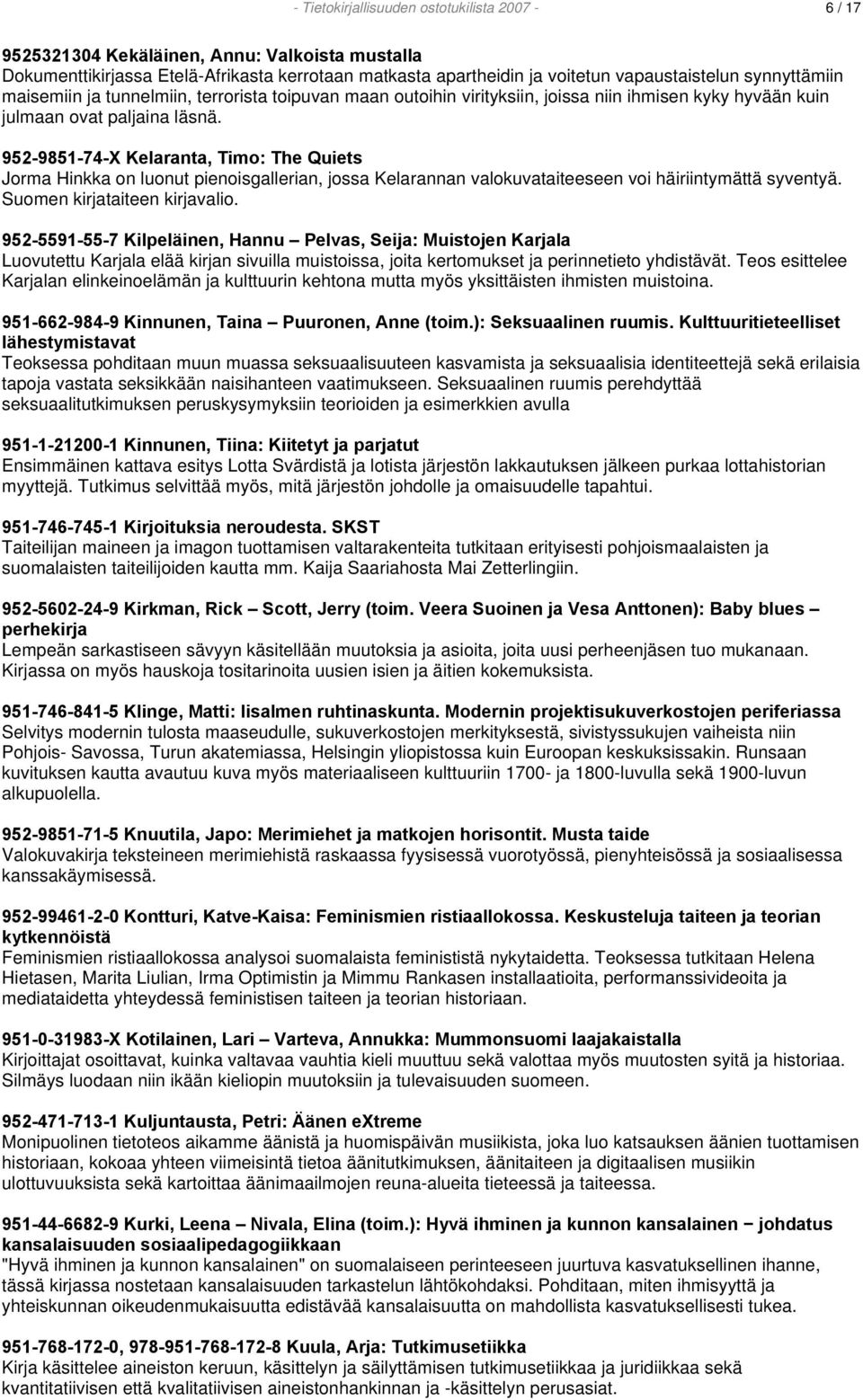 952-9851-74-X Kelaranta, Timo: The Quiets Jorma Hinkka on luonut pienoisgallerian, jossa Kelarannan valokuvataiteeseen voi häiriintymättä syventyä. Suomen kirjataiteen kirjavalio.