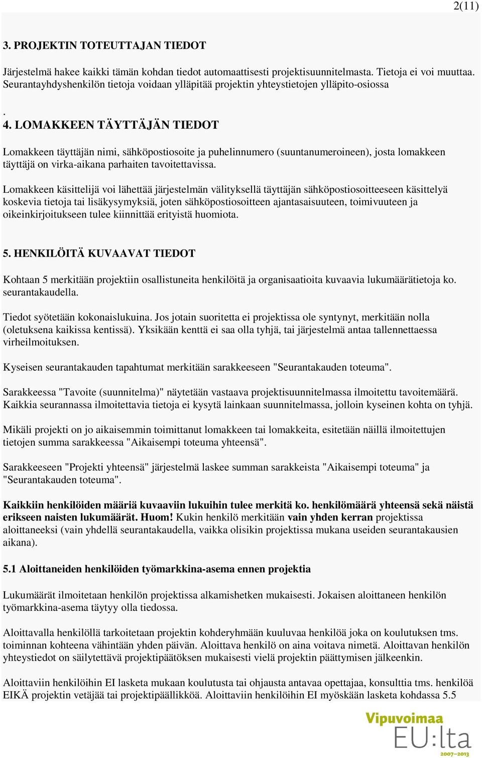 LOMAKKEEN TÄYTTÄJÄN TIEDOT Lomakkeen täyttäjän nimi, sähköpostiosoite ja puhelinnumero (suuntanumeroineen), josta lomakkeen täyttäjä on virka-aikana parhaiten tavoitettavissa.