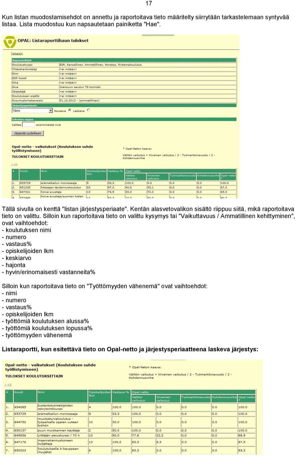 Silloin kun raportoitava tieto on valittu kysymys tai "Vaikuttavuus / Ammatillinen kehittyminen", ovat vaihtoehdot: - koulutuksen nimi - numero - vastaus% - opiskelijoiden lkm - keskiarvo - hajonta -