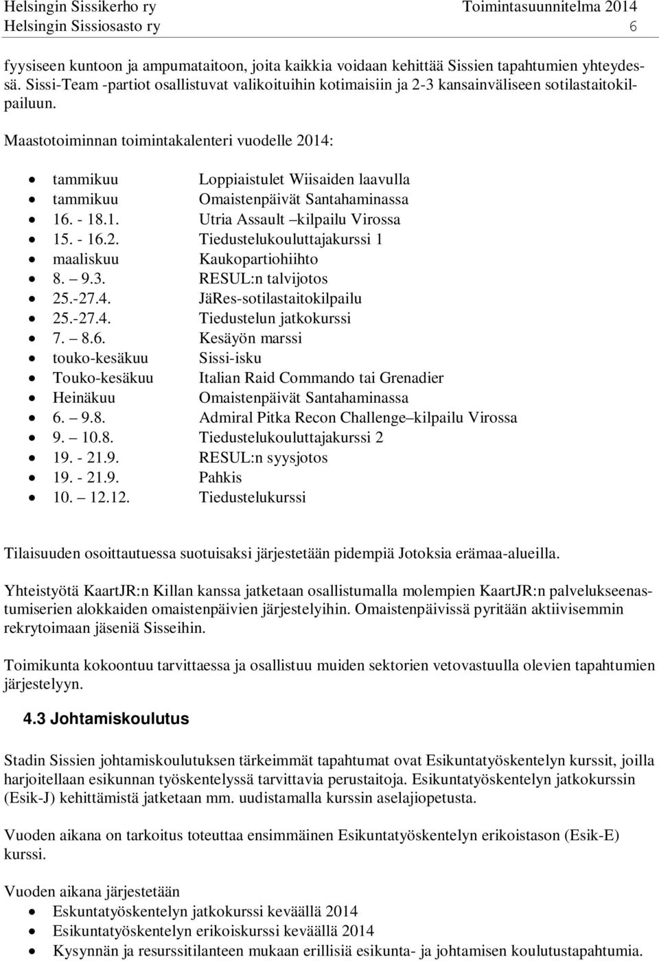 Maastotoiminnan toimintakalenteri vuodelle 2014: tammikuu Loppiaistulet Wiisaiden laavulla tammikuu Omaistenpäivät Santahaminassa 16. - 18.1. Utria Assault kilpailu Virossa 15. - 16.2. Tiedustelukouluttajakurssi 1 maaliskuu Kaukopartiohiihto 8.