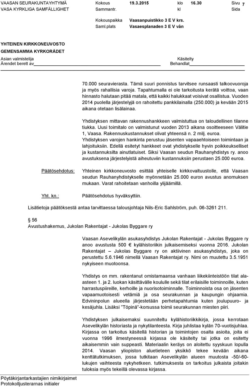 000) ja kevään 2015 aikana otetaan lisälainaa. Yhdistyksen mittavan rakennushankkeen valmistuttua on taloudellinen tilanne tiukka.