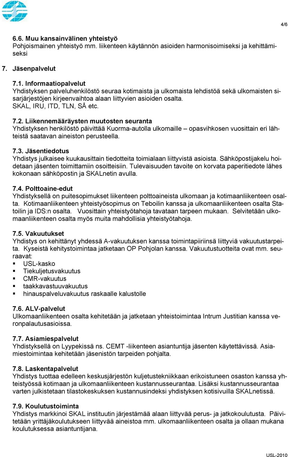 SKAL, IRU, ITD, TLN, SÅ etc. 7.2. Liikennemääräysten muutosten seuranta Yhdistyksen henkilöstö päivittää Kuorma-autolla ulkomaille opasvihkosen vuosittain eri lähteistä saatavan aineiston perusteella.