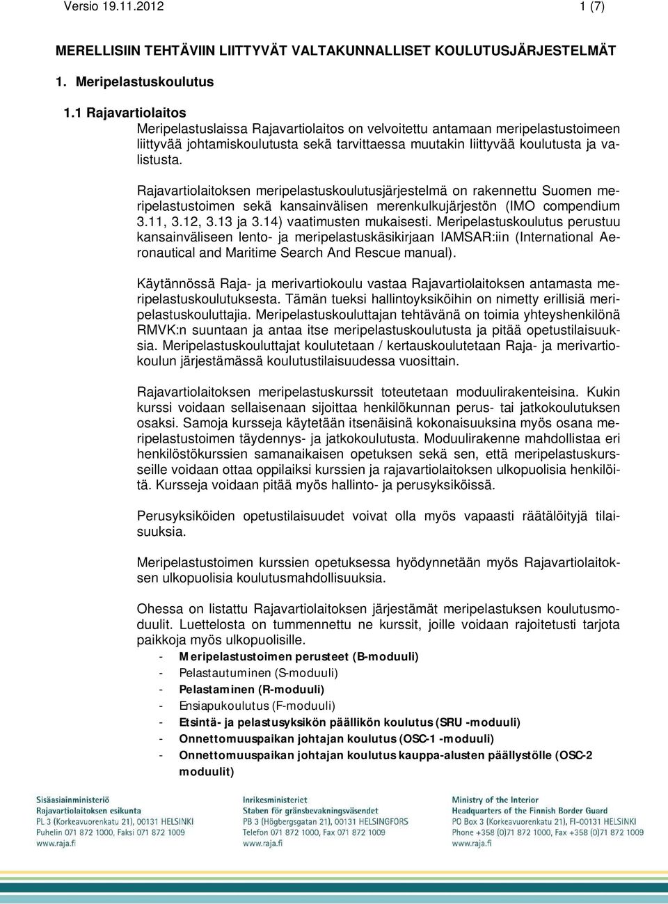 Rajavartiolaitoksen meripelastuskoulutusjärjestelmä on rakennettu Suomen meripelastustoimen sekä kansainvälisen merenkulkujärjestön (IMO compendium 3.11, 3.12, 3.13 ja 3.14) vaatimusten mukaisesti.