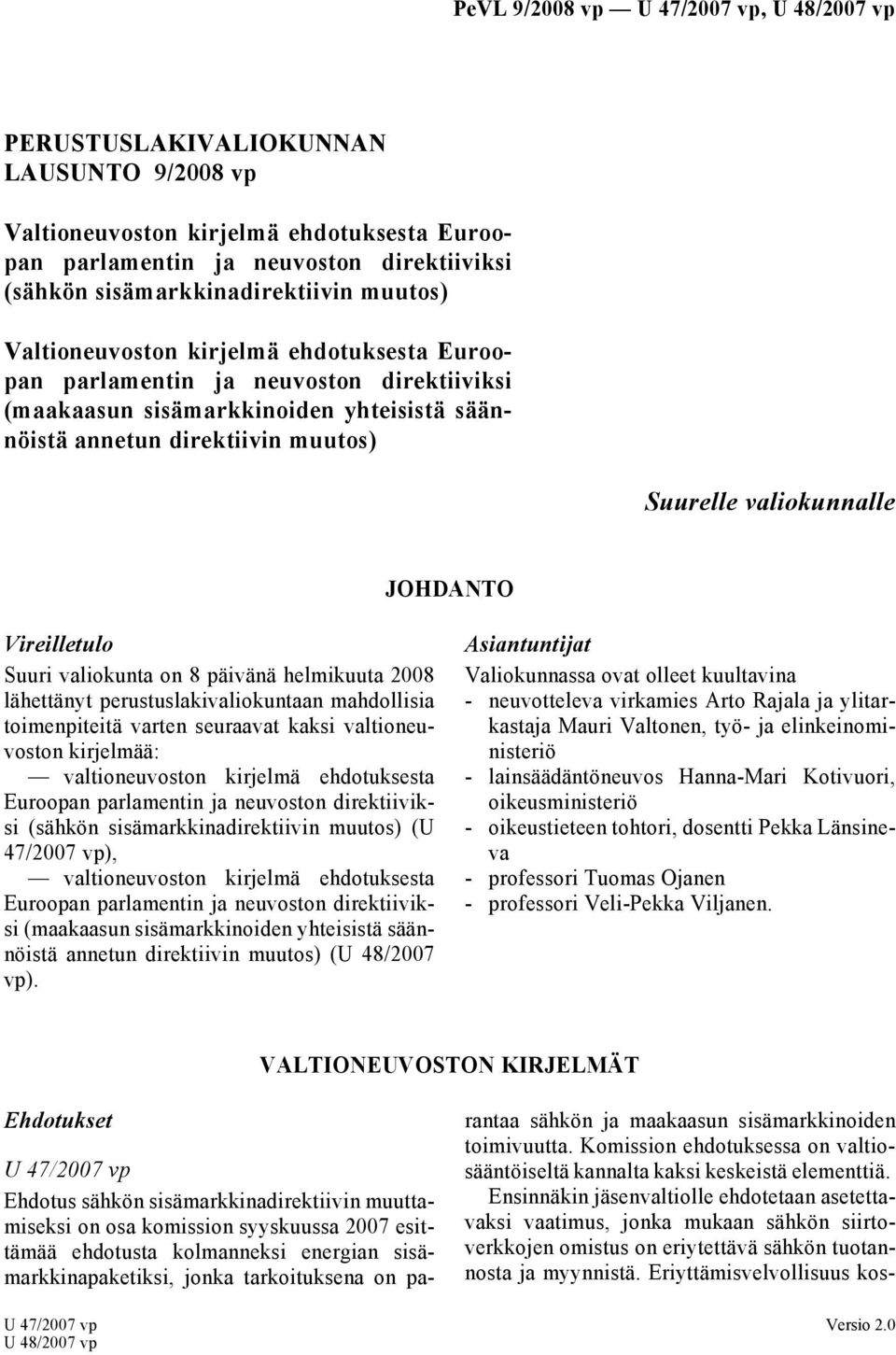 valiokunta on 8 päivänä helmikuuta 2008 lähettänyt perustuslakivaliokuntaan mahdollisia toimenpiteitä varten seuraavat kaksi valtioneuvoston kirjelmää: valtioneuvoston kirjelmä ehdotuksesta Euroopan