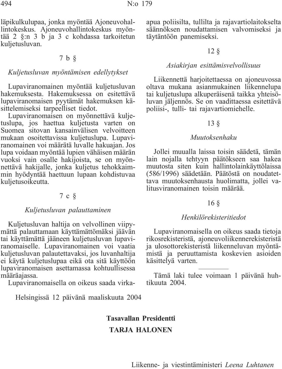 Lupaviranomaisen on myönnettävä kuljetuslupa, jos haettua kuljetusta varten on Suomea sitovan kansainvälisen velvoitteen mukaan osoitettavissa kuljetuslupa.