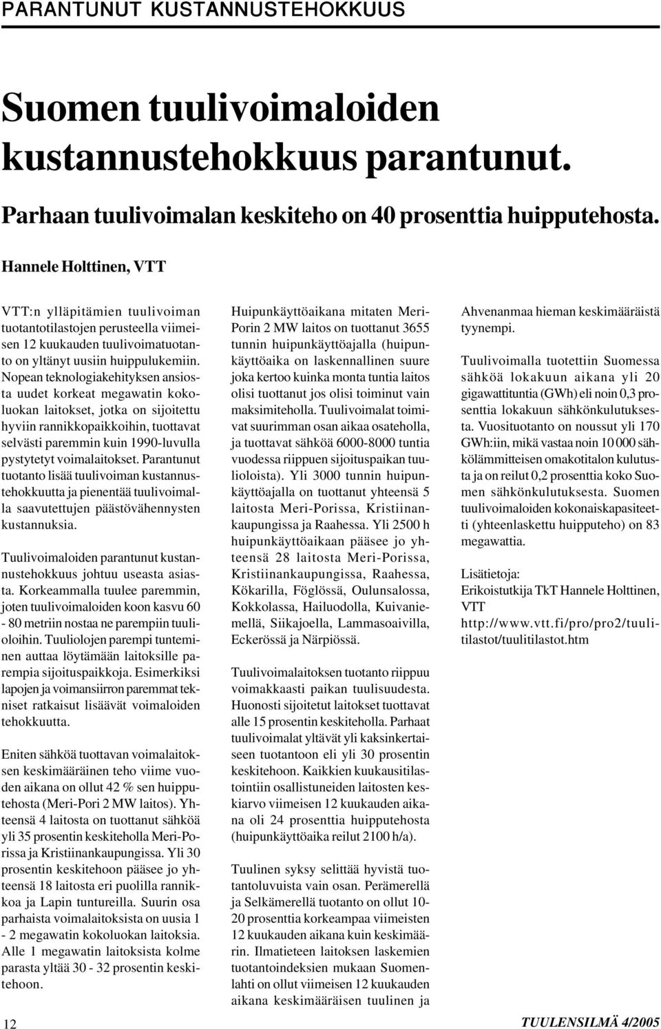 Nopean teknologiakehityksen ansiosta uudet korkeat megawatin kokoluokan laitokset, jotka on sijoitettu hyviin rannikkopaikkoihin, tuottavat selvästi paremmin kuin 1990-luvulla pystytetyt