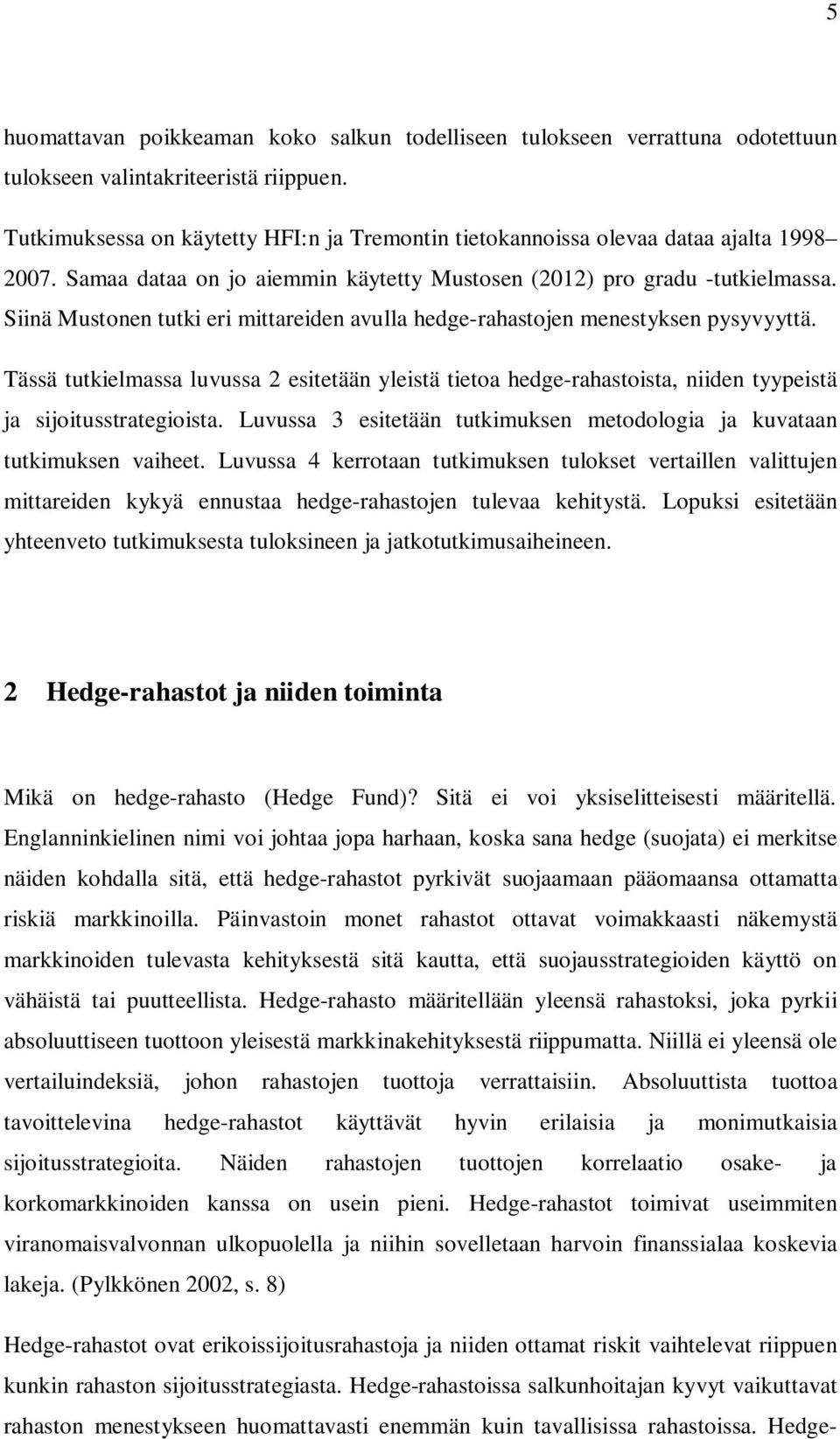 Siinä Mustonen tutki eri mittareiden avulla hedge-rahastojen menestyksen pysyvyyttä. Tässä tutkielmassa luvussa 2 esitetään yleistä tietoa hedge-rahastoista, niiden tyypeistä ja sijoitusstrategioista.