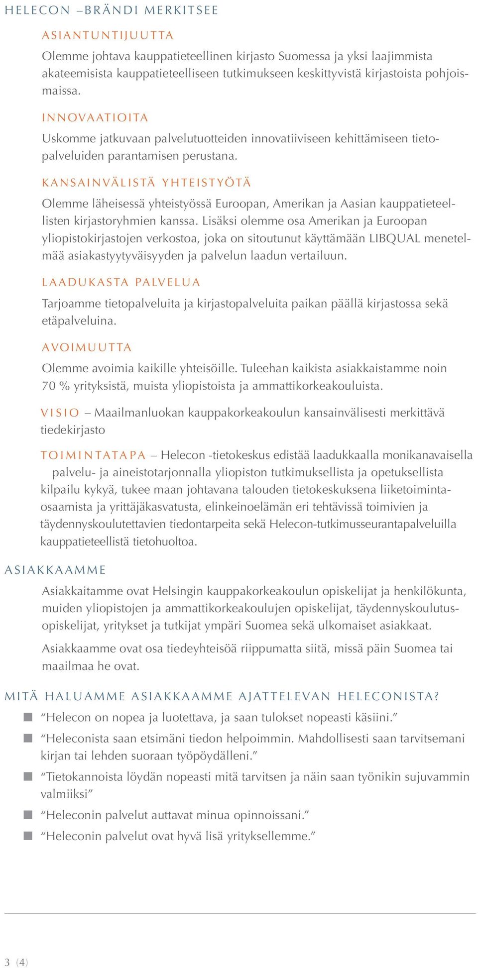 KANSAINVÄLISTÄ YHTEISTYÖTÄ Olemme läheisessä yhteistyössä Euroopan, Amerikan ja Aasian kauppatieteellisten kirjastoryhmien kanssa.