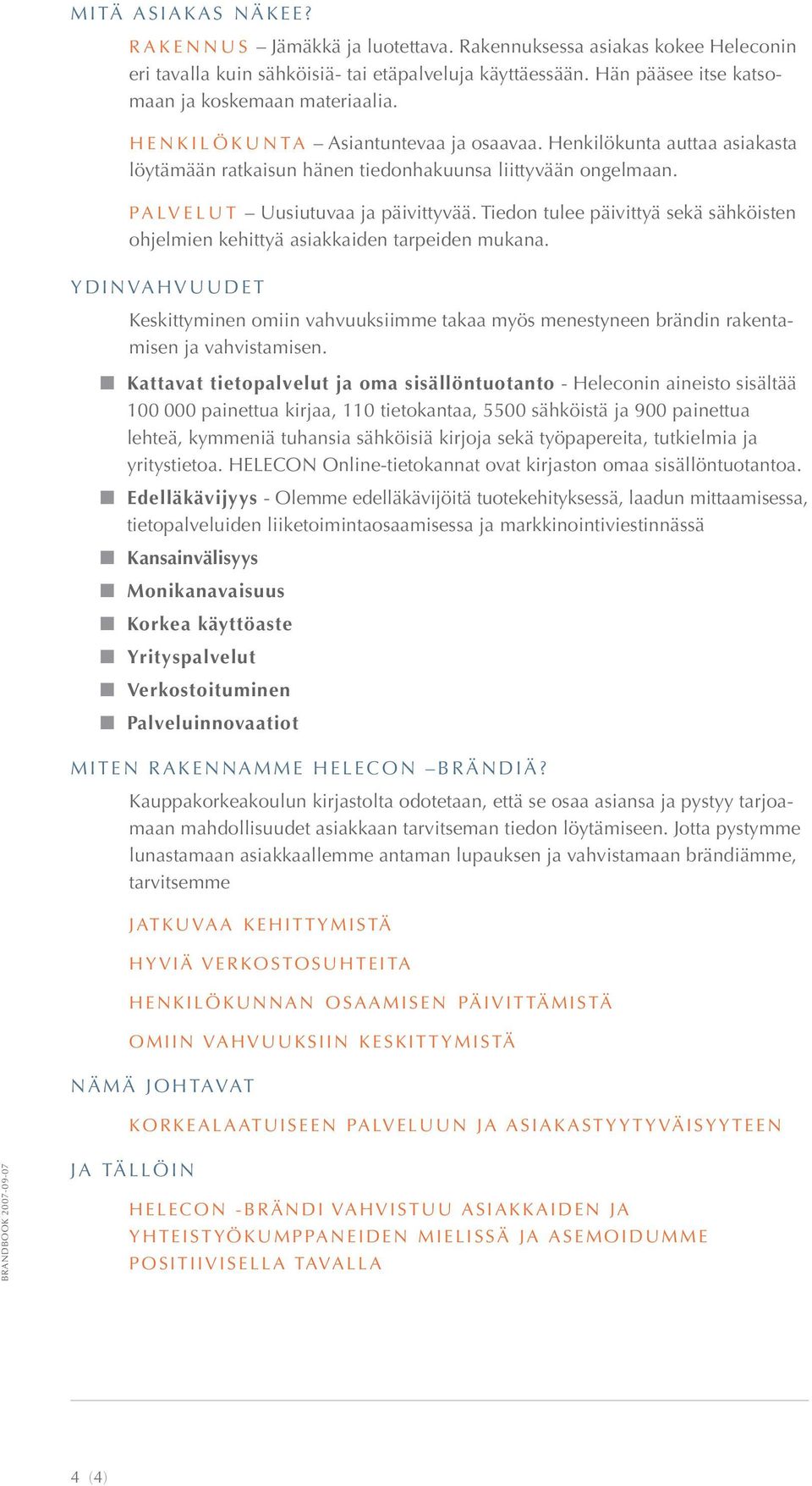 Tiedon tulee päivittyä sekä sähköisten ohjelmien kehittyä asiakkaiden tarpeiden mukana. YDINVAHVUUDET Keskittyminen omiin vahvuuksiimme takaa myös menestyneen brändin rakentamisen ja vahvistamisen.