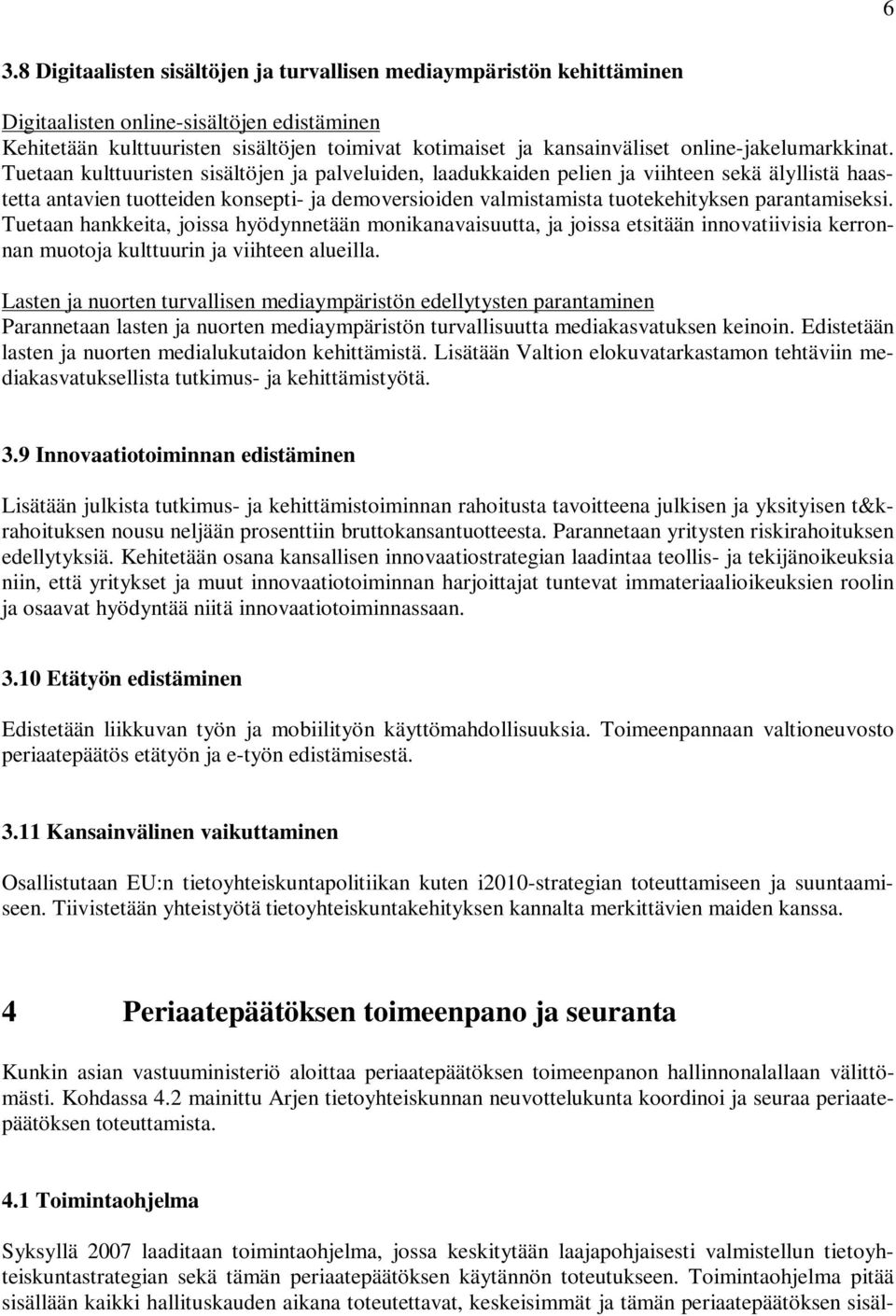 Tuetaan kulttuuristen sisältöjen ja palveluiden, laadukkaiden pelien ja viihteen sekä älyllistä haastetta antavien tuotteiden konsepti- ja demoversioiden valmistamista tuotekehityksen parantamiseksi.