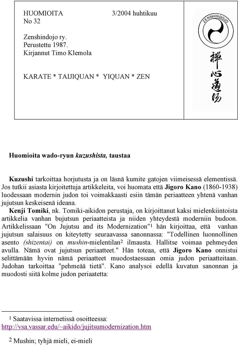 Jos tutkii asiasta kirjoitettuja artikkeleita, voi huomata että Jigoro Kano (1860-1938) luodessaan modernin judon toi voimakkaasti esiin tämän periaatteen yhtenä vanhan jujutsun keskeisenä ideana.