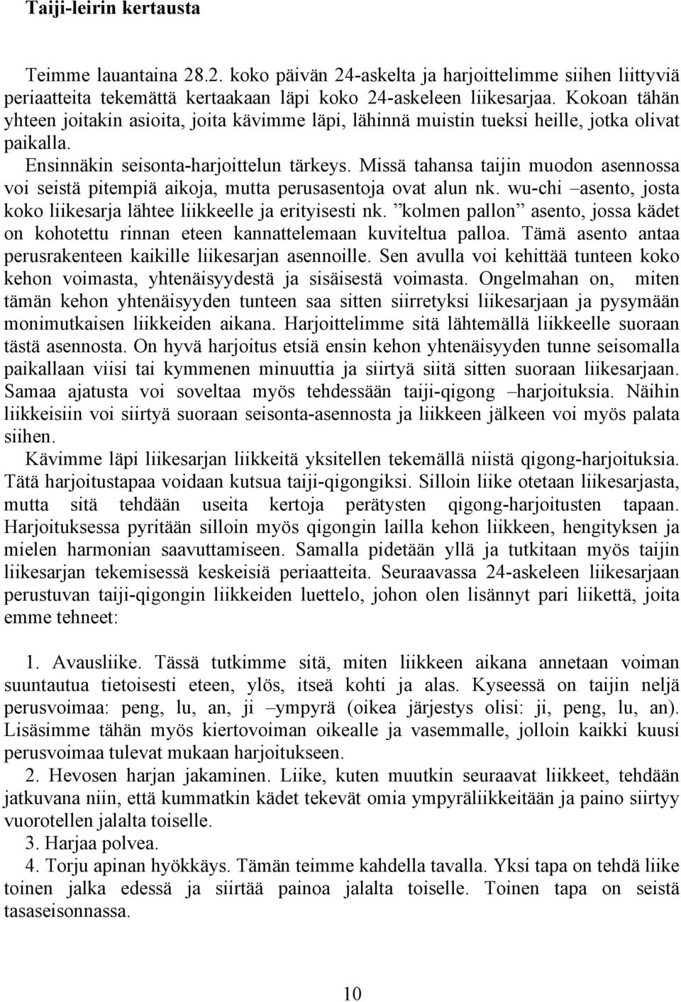 Missä tahansa taijin muodon asennossa voi seistä pitempiä aikoja, mutta perusasentoja ovat alun nk. wu-chi asento, josta koko liikesarja lähtee liikkeelle ja erityisesti nk.