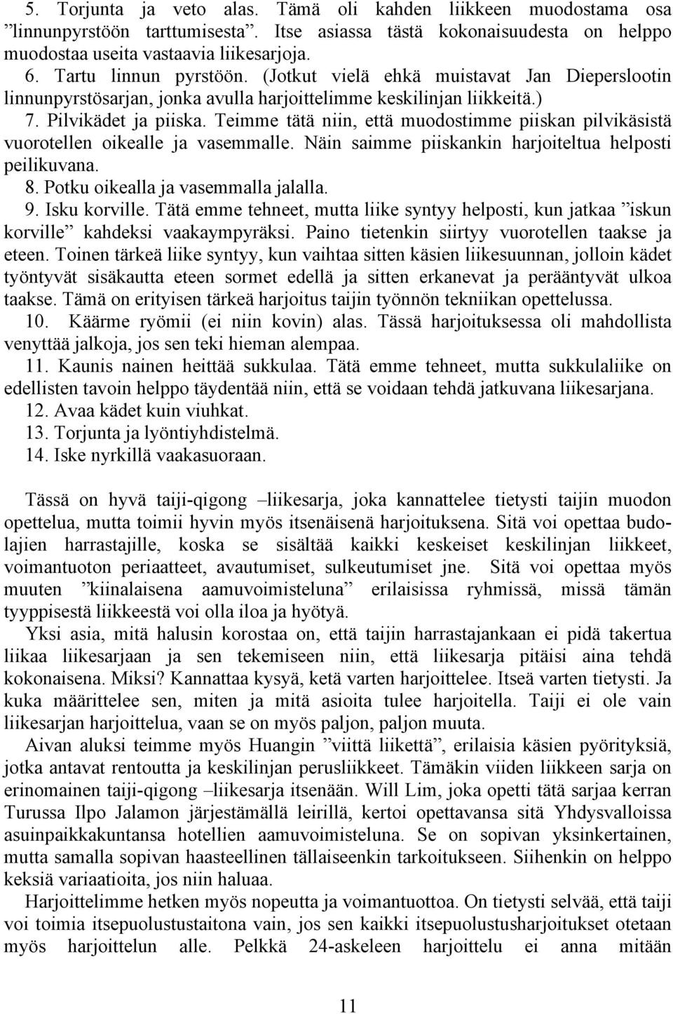 Teimme tätä niin, että muodostimme piiskan pilvikäsistä vuorotellen oikealle ja vasemmalle. Näin saimme piiskankin harjoiteltua helposti peilikuvana. 8. Potku oikealla ja vasemmalla jalalla. 9.