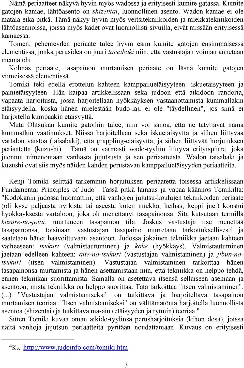 Toinen, pehemeyden periaate tulee hyvin esiin kumite gatojen ensimmäisessä elementissä, jonka perusidea on juuri taisabaki niin, että vastustajan voiman annetaan mennä ohi.