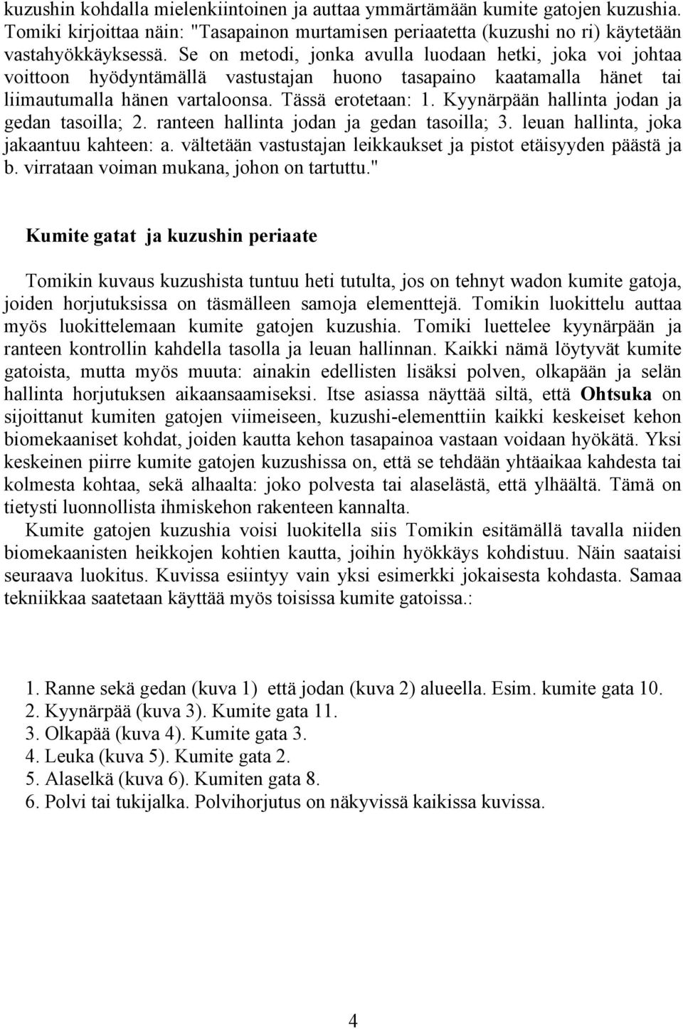 Kyynärpään hallinta jodan ja gedan tasoilla; 2. ranteen hallinta jodan ja gedan tasoilla; 3. leuan hallinta, joka jakaantuu kahteen: a.