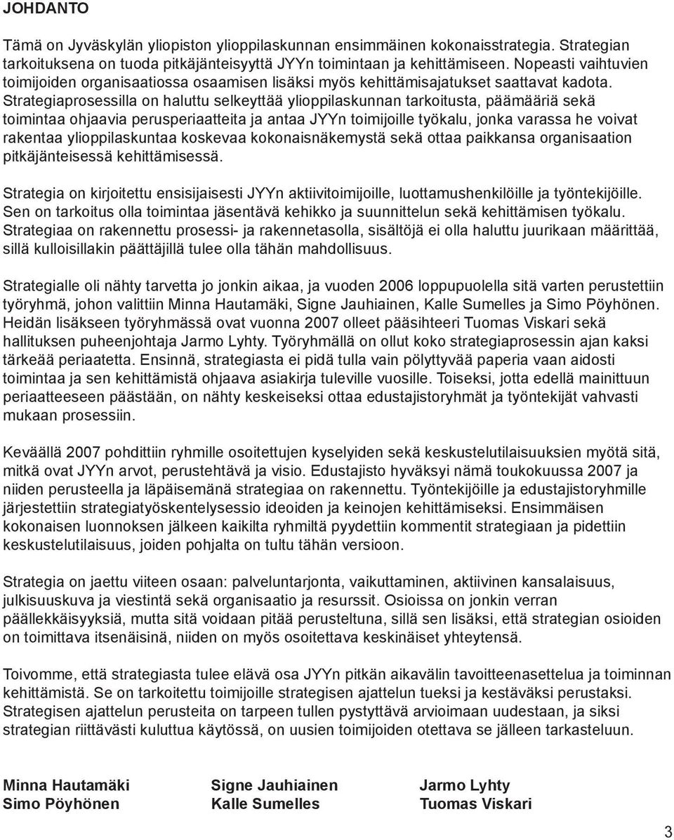 Strategiaprosessilla on haluttu selkeyttää ylioppilaskunnan tarkoitusta, päämääriä sekä toimintaa ohjaavia perusperiaatteita ja antaa JYYn toimijoille työkalu, jonka varassa he voivat rakentaa