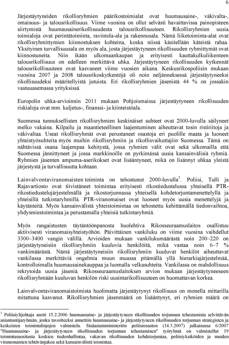 Rikollisryhmien uusia toimialoja ovat perintätoiminta, ravintola-ala ja rakennusala. Nämä liiketoiminta-alat ovat rikollisryhmittymien kiinnostuksen kohteina, koska niissä käsitellään käteistä rahaa.