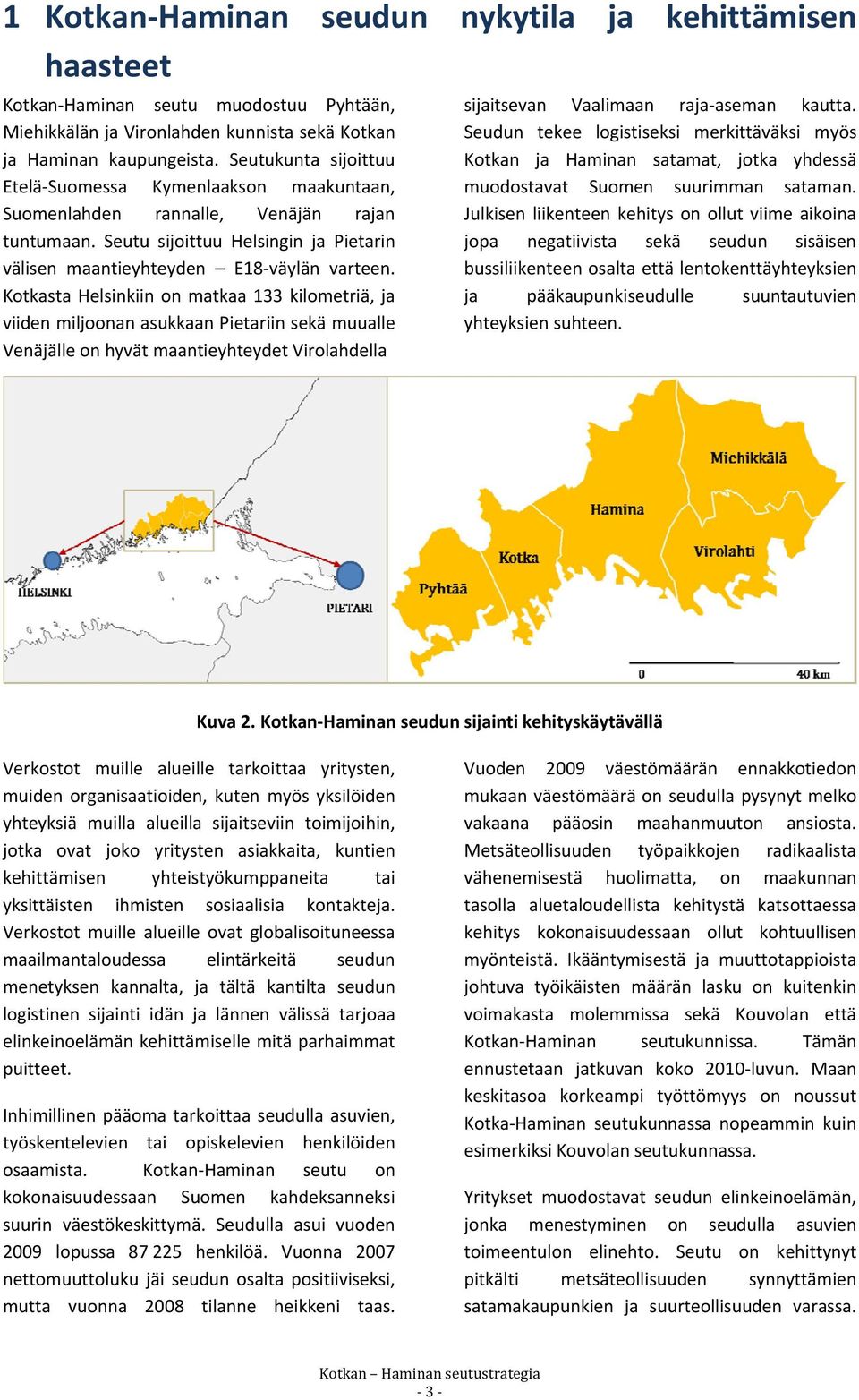 Kotkasta Helsinkiin on matkaa 133 kilometriä, ja viiden miljoonan asukkaan Pietariin sekä muualle Venäjälle on hyvät maantieyhteydet Virolahdella sijaitsevan Vaalimaan raja aseman kautta.