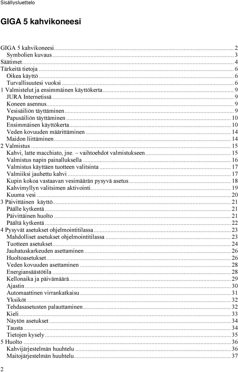 .. 10 Veden kovuuden määrittäminen... 14 Maidon liittäminen... 14 2 Valmistus... 15 Kahvi, latte macchiato, jne. vaihtoehdot valmistukseen... 15 Valmistus napin painalluksella.