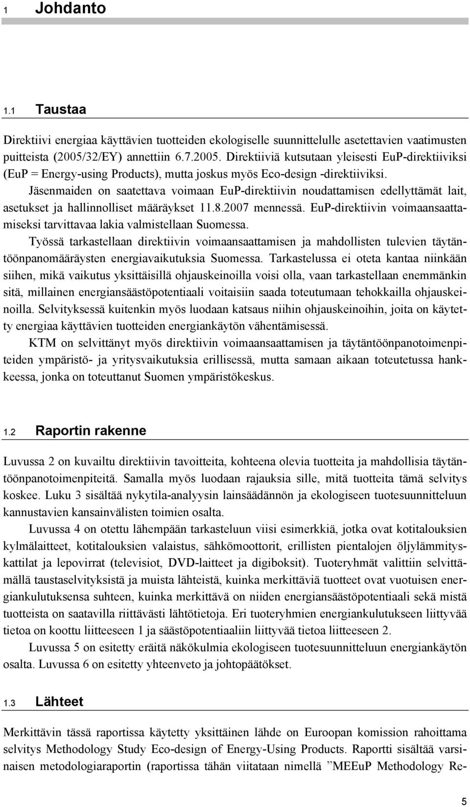 Jäsenmaiden on saatettava voimaan EuP-direktiivin noudattamisen edellyttämät lait, asetukset ja hallinnolliset määräykset 11.8.2007 mennessä.