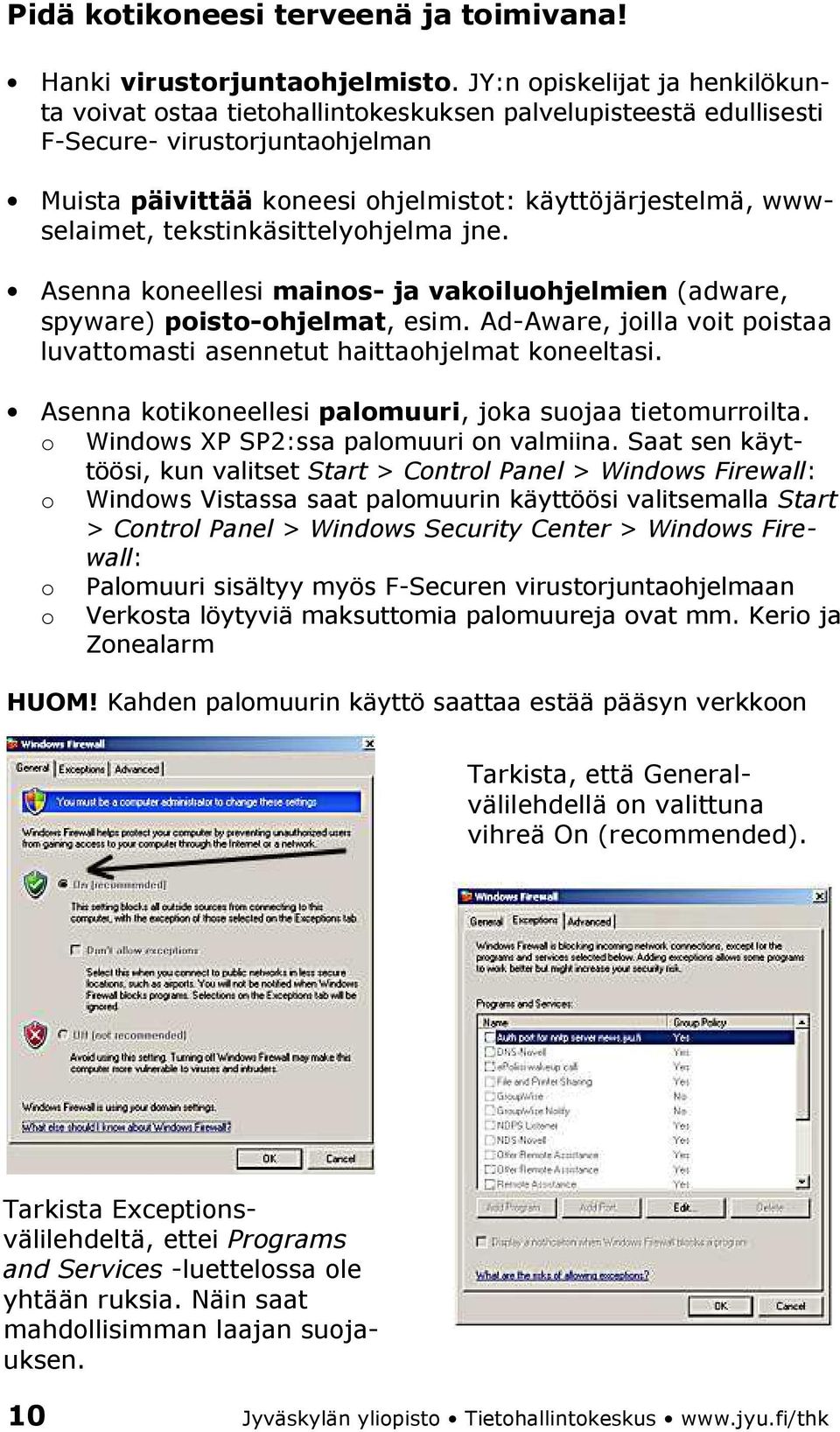 tekstinkäsittelyohjelma jne. Asenna koneellesi mainos- ja vakoiluohjelmien (adware, spyware) poisto-ohjelmat, esim. Ad-Aware, joilla voit poistaa luvattomasti asennetut haittaohjelmat koneeltasi.