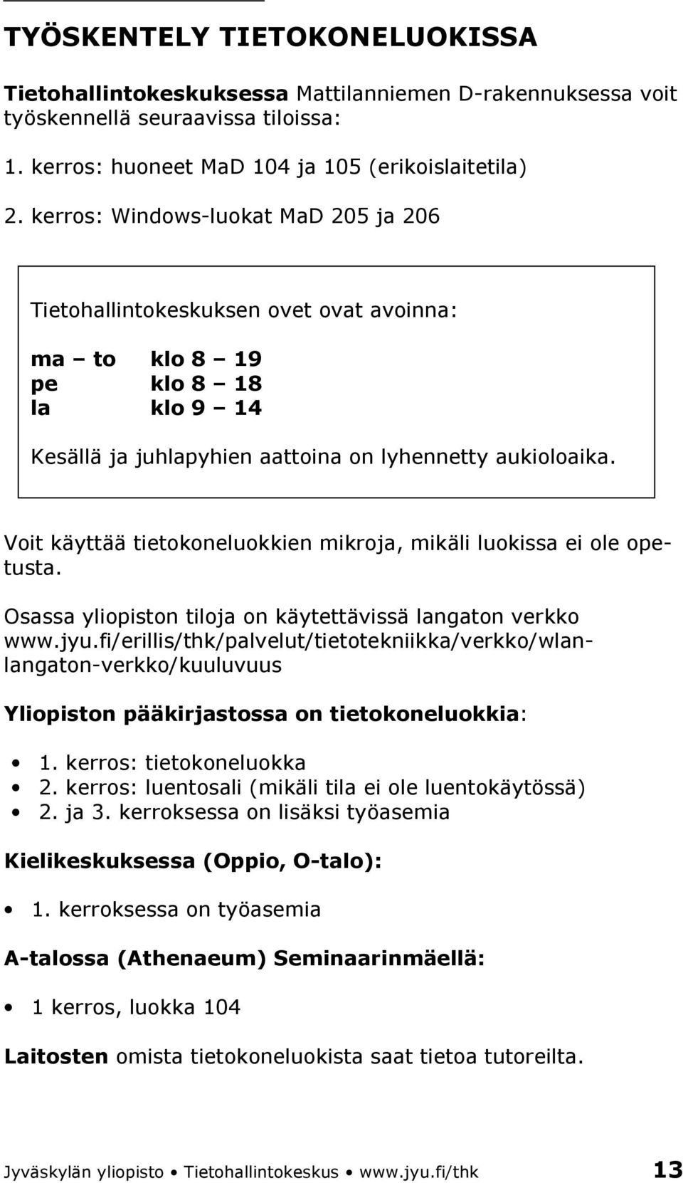 Voit käyttää tietokoneluokkien mikroja, mikäli luokissa ei ole opetusta. Osassa yliopiston tiloja on käytettävissä langaton verkko www.jyu.