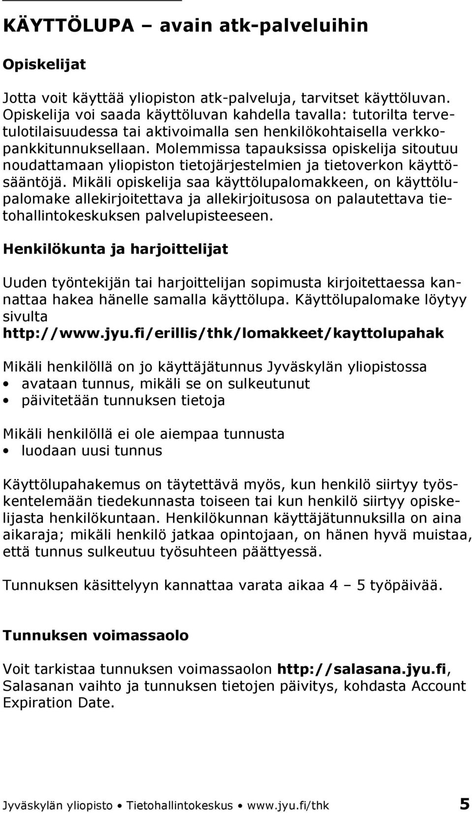 Molemmissa tapauksissa opiskelija sitoutuu noudattamaan yliopiston tietojärjestelmien ja tietoverkon käyttösääntöjä.